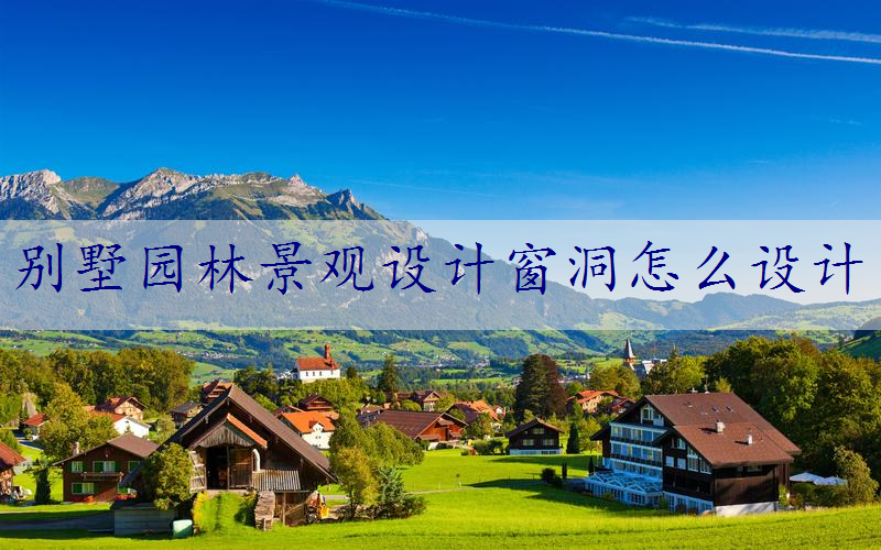 别墅园林景观设计窗洞怎么设计